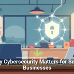 Why Cybersecurity Matters for Small Businesses